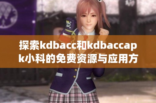 探索kdbacc和kdbaccapk小科的免费资源与应用方法