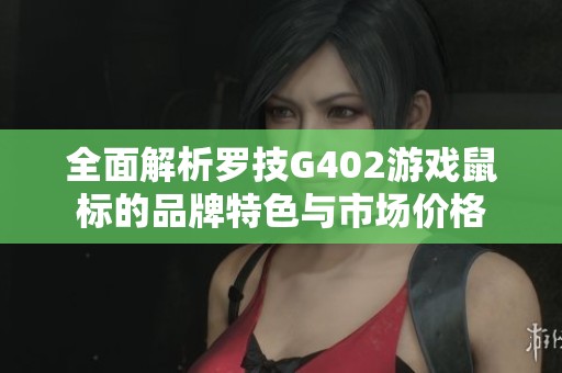 全面解析罗技G402游戏鼠标的品牌特色与市场价格