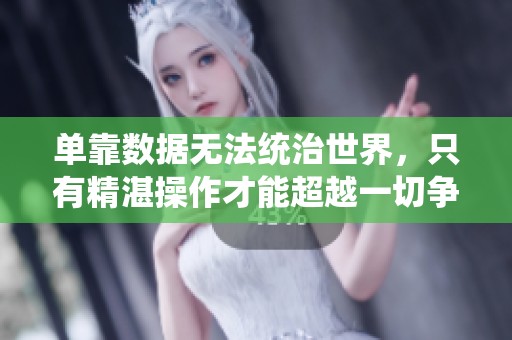 单靠数据无法统治世界，只有精湛操作才能超越一切争锋！
