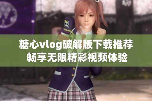 糖心vlog破解版下载推荐 畅享无限精彩视频体验