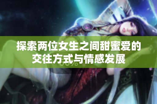 探索两位女生之间甜蜜爱的交往方式与情感发展