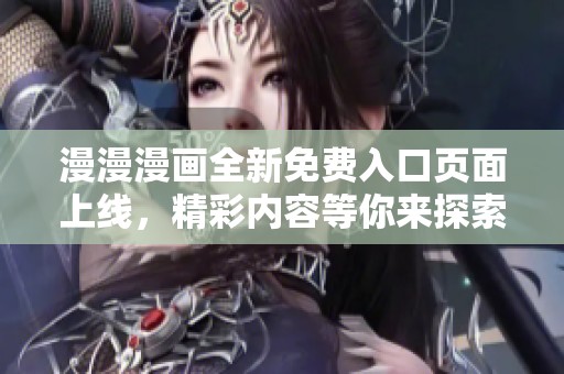 漫漫漫画全新免费入口页面上线，精彩内容等你来探索