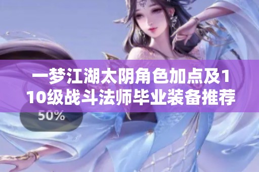 一梦江湖太阴角色加点及110级战斗法师毕业装备推荐攻略
