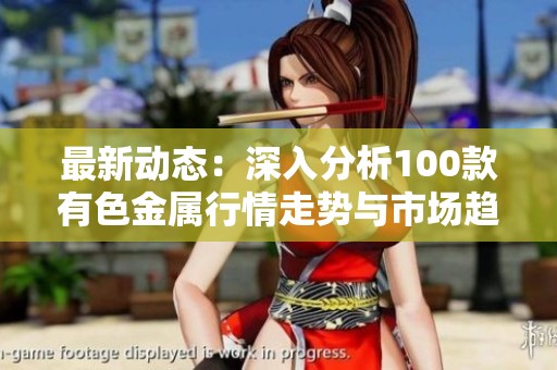 最新动态：深入分析100款有色金属行情走势与市场趋势