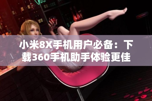 小米8X手机用户必备：下载360手机助手体验更佳