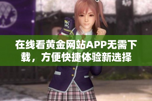 在线看黄金网站APP无需下载，方便快捷体验新选择