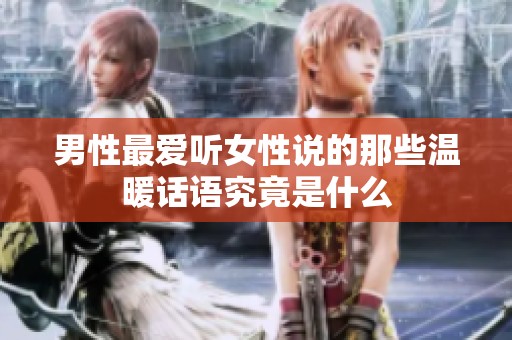 男性最爱听女性说的那些温暖话语究竟是什么