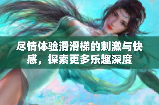 尽情体验滑滑梯的刺激与快感，探索更多乐趣深度