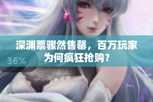 深渊票骤然售罄，百万玩家为何疯狂抢购？
