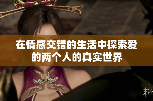 在情感交错的生活中探索爱的两个人的真实世界