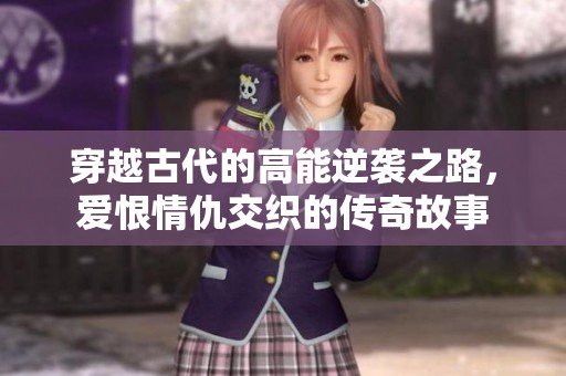 穿越古代的高能逆袭之路，爱恨情仇交织的传奇故事