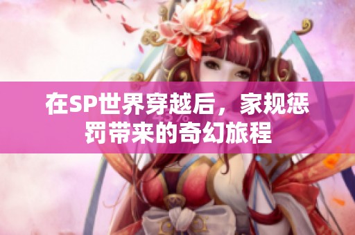 在SP世界穿越后，家规惩罚带来的奇幻旅程