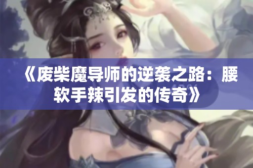 《废柴魔导师的逆袭之路：腰软手辣引发的传奇》
