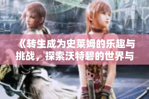 《转生成为史莱姆的乐趣与挑战，探索沃特碧的世界与DNF的地下城》
