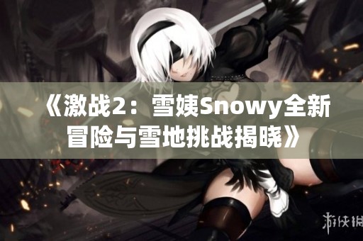 《激战2：雪姨Snowy全新冒险与雪地挑战揭晓》