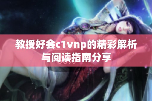 教授好会c1vnp的精彩解析与阅读指南分享