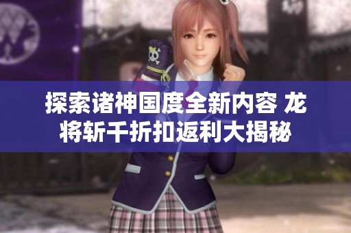 探索诸神国度全新内容 龙将斩千折扣返利大揭秘