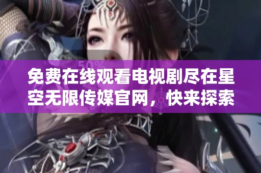 免费在线观看电视剧尽在星空无限传媒官网，快来探索吧
