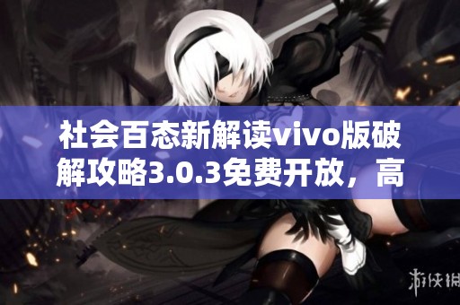 社会百态新解读vivo版破解攻略3.0.3免费开放，高效玩转新体验