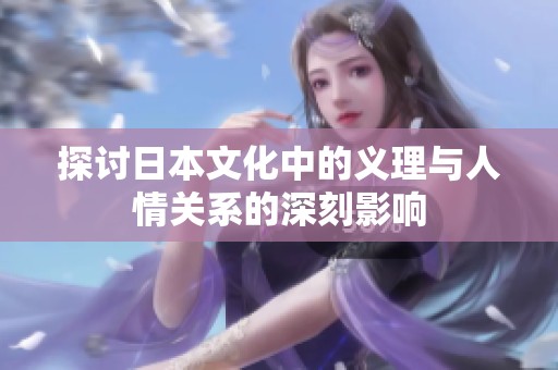 探讨日本文化中的义理与人情关系的深刻影响