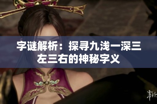 字谜解析：探寻九浅一深三左三右的神秘字义