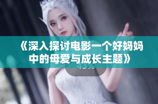 《深入探讨电影一个好妈妈中的母爱与成长主题》