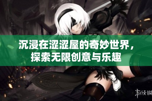 沉浸在涩涩屋的奇妙世界，探索无限创意与乐趣