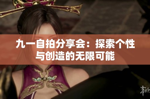 九一自拍分享会：探索个性与创造的无限可能