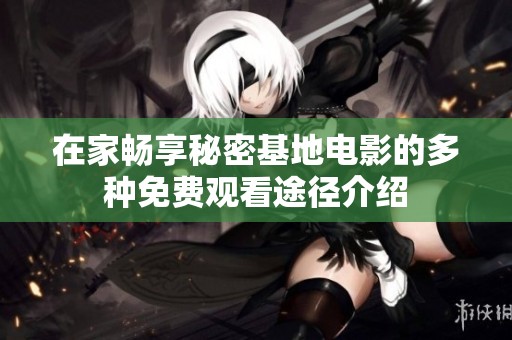 在家畅享秘密基地电影的多种免费观看途径介绍