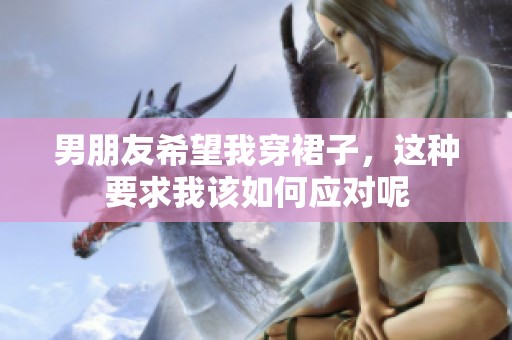 男朋友希望我穿裙子，这种要求我该如何应对呢