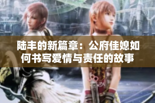 陆丰的新篇章：公府佳媳如何书写爱情与责任的故事