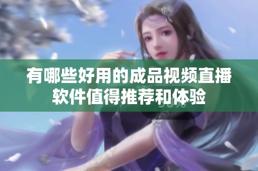 有哪些好用的成品视频直播软件值得推荐和体验