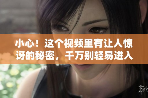 小心！这个视频里有让人惊讶的秘密，千万别轻易进入