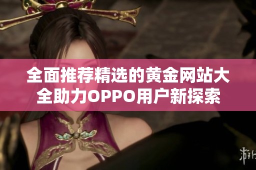 全面推荐精选的黄金网站大全助力OPPO用户新探索