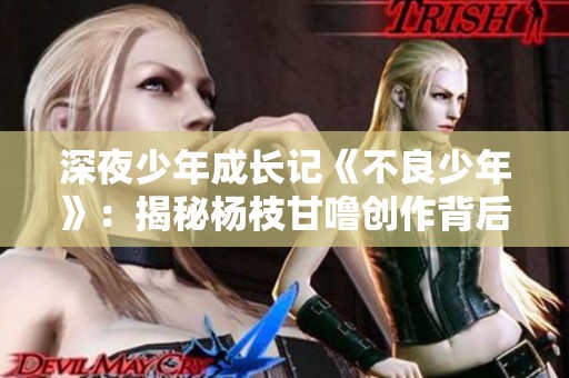 深夜少年成长记《不良少年》：揭秘杨枝甘噜创作背后的故事与心路历程