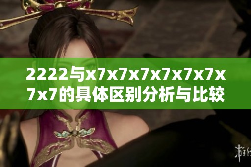 2222与x7x7x7x7x7x7x7x7的具体区别分析与比较