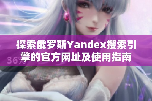 探索俄罗斯Yandex搜索引擎的官方网址及使用指南