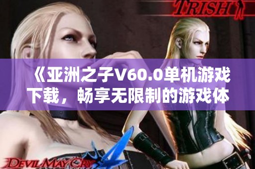 《亚洲之子V60.0单机游戏下载，畅享无限制的游戏体验》