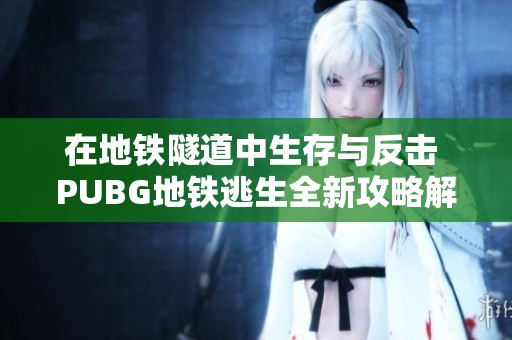 在地铁隧道中生存与反击 PUBG地铁逃生全新攻略解析