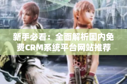 新手必看：全面解析国内免费CRM系统平台网站推荐