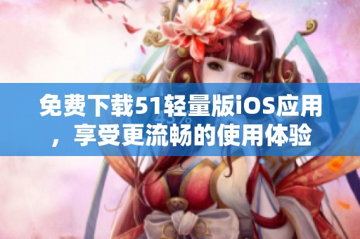 免费下载51轻量版iOS应用，享受更流畅的使用体验