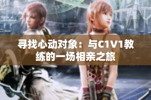 寻找心动对象：与C1V1教练的一场相亲之旅