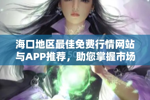 海口地区最佳免费行情网站与APP推荐，助您掌握市场动态