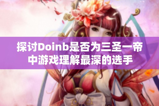 探讨Doinb是否为三圣一帝中游戏理解最深的选手