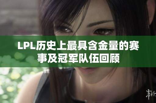 LPL历史上最具含金量的赛事及冠军队伍回顾