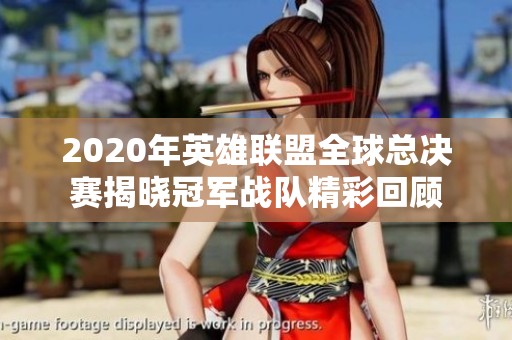 2020年英雄联盟全球总决赛揭晓冠军战队精彩回顾