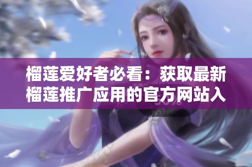 榴莲爱好者必看：获取最新榴莲推广应用的官方网站入口推荐