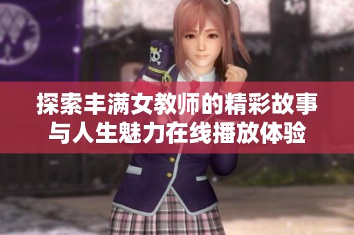 探索丰满女教师的精彩故事与人生魅力在线播放体验