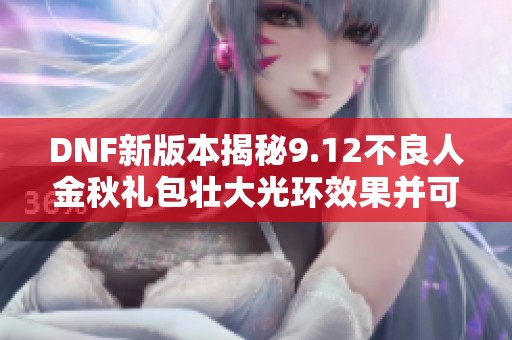 DNF新版本揭秘9.12不良人金秋礼包壮大光环效果并可获得追忆天空套