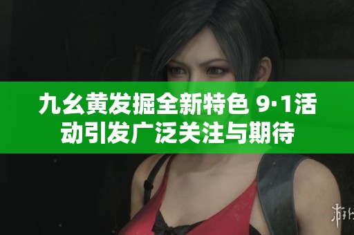 九幺黄发掘全新特色 9·1活动引发广泛关注与期待